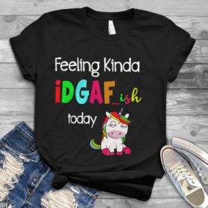 Feeling Kinda iDGAF_ish Today Funny Unicorn Handmade Shirt