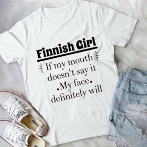 Finnish Girl If My Mouth Doesn't Say It My Face Drfitely Will Handmade Shirt