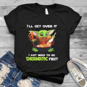 For Baby Yoda Ill Get Over It I Just Need To Be Dramatic First Handmade Shirt