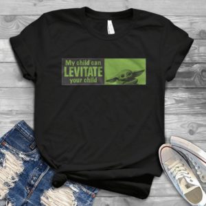 For Baby Yoda Shirt The Mandalorian My Child Can Levitate Your Child Trending Handmade Shirt