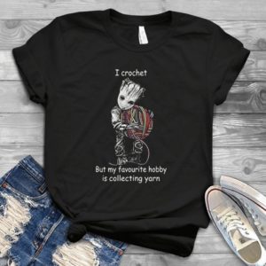 For I Crochet But My Favourite Hobby Is Collecting Yarn Baby Groot Handmade Shirt