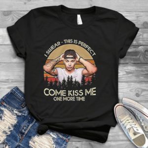 For I Swear This Is Perfect Come Kiss Me One More Time Kane Brown Shirt Handmade Shirt