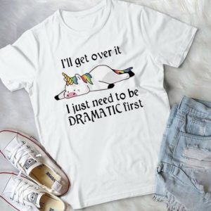 Funny Unicorn I'll Get Over It I Just Need To Be Dramatic First Trending Handmade Shirt
