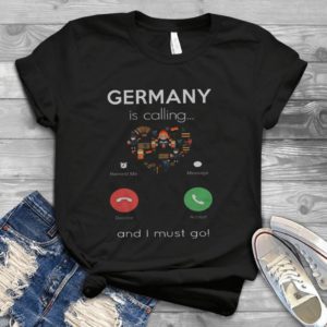 Germany Is Calling And I Must Go Handmade Shirt
