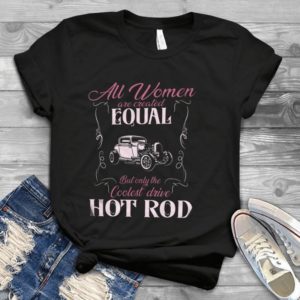 Gift For Men Women All Women Are Created Equal But Only The Coolest Drive Hot Rod Gift Idea Best Unisex T-shirt