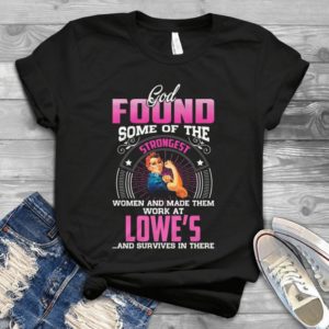 God Found Some Of The Strongest Women And Make Them Work At Lowe's Handmade Shirt