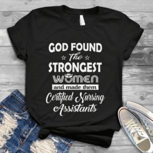 God Found The Strongest Women And Made Them Certified Nursing Assistants Handmade Shirt