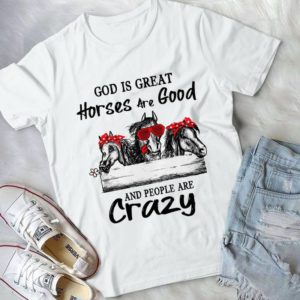 God Is Great Horses Are Good And People Are Crazy Funy Handmade Shirt
