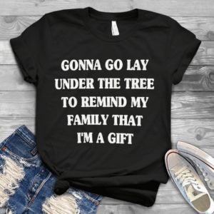 Gonna Go Lay Under The Tree To Remind My Family That I'm A Gift Handmade Shirt