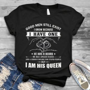 Good Men Still Exist I Know Because I Have One I Am His Queen  Handmade Shirt