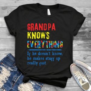 Granpa Knows Everything If He Doesn't Know He Makes Stuff Up Really Fast- Autism Awareness Gift For Men Women Kids Best Unisex T- Shirt