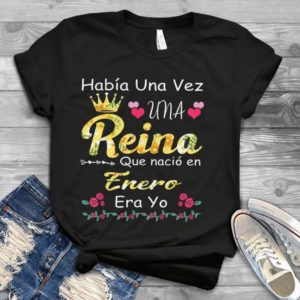 Habia Una Vez Una Reina Que Nacio En Enero Era Yo Handmade Shirt