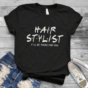 Hair Stylist I'll Be There For You Friends Hadmade Shirt