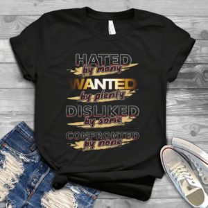 Hated By Many Wanted By Plenty Disliked By Some Confronted By None Handmade Shirt