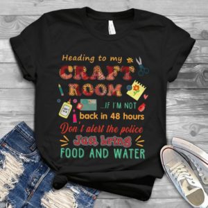 Heading To My Craft Room If I'm Not Back In 48 Hours Don't Alert The Police Handmade Shirt