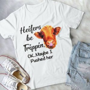 Heifers Be Trippin Ok Maybe I Pushed Her Handmade Shirt