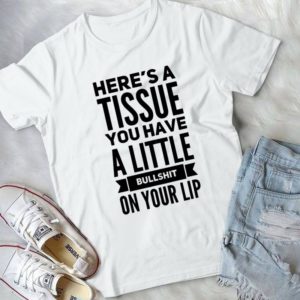 Here's A Tissuee You Have A Little Bullsh.t On Your Lip Handmade Shirt