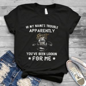 Hi My Names Trouble Apparently You Have Been Looking Handmade Shirt