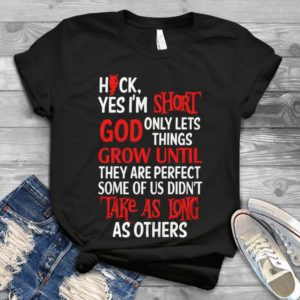 Hick Yes I Am Short God Only Lets Things Grow Until They Are Perfect Handmade Shirt