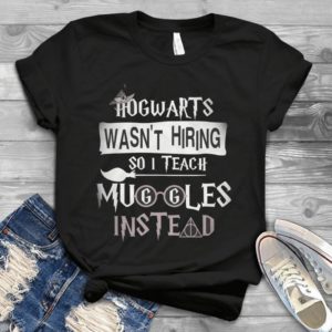 Hoggwarrtss Wasn't Hiring So I Teach Muggllesss Instead Handmade Shirt