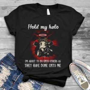 Hold My Halo I'm About To Do Unto Others As They Have Done Unto Me Handmade Shirt