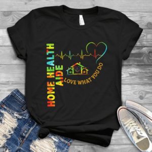 Home Health Aide Love What You Do Handmade Shirt