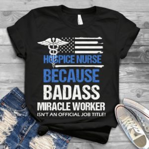 Hospice Nurse Badass Miracle Worker Best Handmade T-shirt