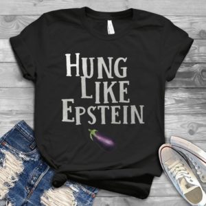 Hung Like Epstein Funny Shirt Handmade Shirt