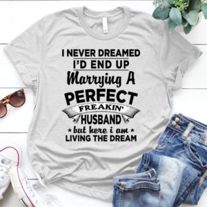 I-never-dreamed-i'd-end-up-marry-a-perfect - Shirt T-Shirt Funny - Gift Shirt - Best Shirt - Handmade Shirt