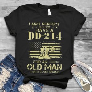 I Ain't Perfect But I Do Have Dd-214 For An Old Man That's Close Enough Handmade Shirt
