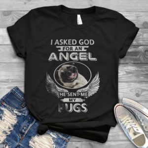 I Aked God For An Angel He Sent Me My Pugs Handmade Shirt