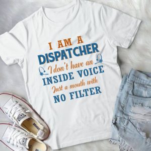 I Am A Dispatcher I Don't Have An Inside Voice Just A Mouth With No Filter Handmade Shirt