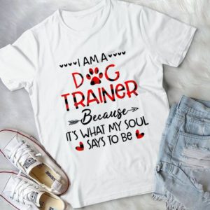 I Am A Dog Trainer Because It's What My Soul Says To Be Handmade Shirt