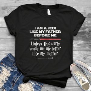I Am A Jedii Like My Father - Unless Hogwaaart Sends Me Funny Mother's Day Mother's Day Gift Handmade Shirt