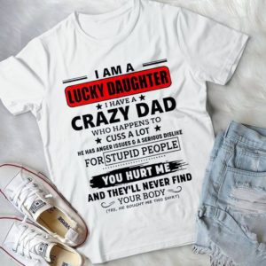I Am A Lucky Daughter I Have A Crazy Dad Who Happens To Cuss A Lot Handmade Shirt
