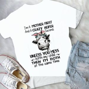 I Am A Mother First And A Crazy Heifer Second Unless You Mess With My Child Funny Cute Mother's Day Gift Handmade Shirt