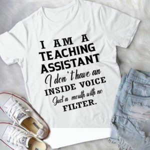 I Am A Teaching Assistant I Don't Have An Inside Voice Just A Mouth With No Filter Handmade Shirt