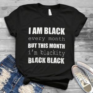 I Am Black Every Month But Thí Month I'm Blackity Black Black Handmade Shirt