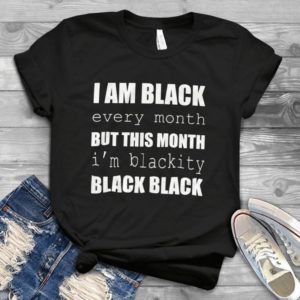 I Am Black Every Month But This Month I'm Blackity Black Black Handmade Shirt_compressed