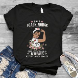 I Am Black Nurse Just Like A Normal Nurse Except Much Cooler Handmade Shirt