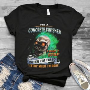 I Am Concrete Finisher I Dont Stop When I Am Tired I Stop When I Am Done Handmade Shirt
