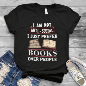 I Am Not Anti-Social I Just Prefer Books Over People Handmade Shirt