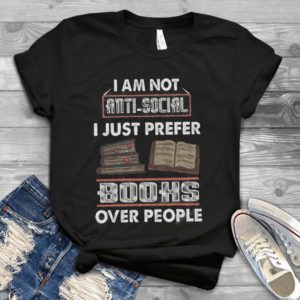I Am Not Anti Social I Just Prefer Books Over People Handmade Shirt