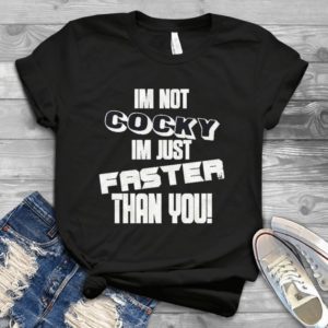 I Am Not Cocky I Am Just Faster Than You Handmade Shirt