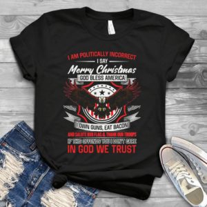 I Am Politically Incorrect I Say Merry Christmas God Bles America Handmade Shirt