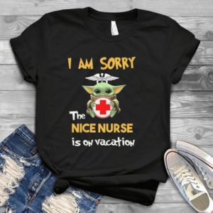 I Am Sorry The Nice Nurse Is On Vacation Baby Yoda Handmade Shirt