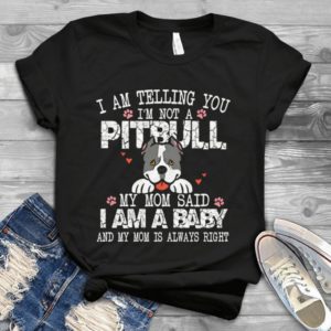 I Am Telling You I'm Not A Pitbull My Mom Said I Am A Baby Handmade Shirt