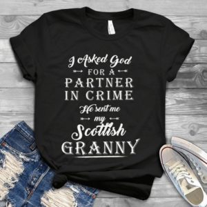 I Asked God For A Partner In Crime He Sent Me My Scottish Granny Handmade Shirt