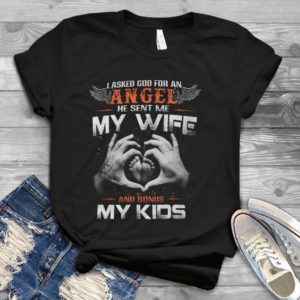 I Asked God For An Angel He Sent Me My Wife And Bonus My Kids Handmade Shirt