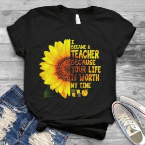 I Beacame A Teacher Because Your Life Is Worth My Time Handmade Shirt